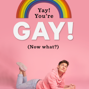 Yay! You're Gay... Now What?