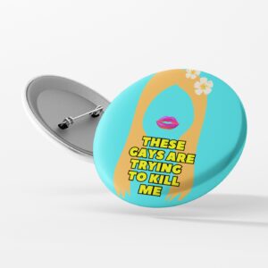 These Gays Are Trying To Kill Me - Button Badge - Limited edition